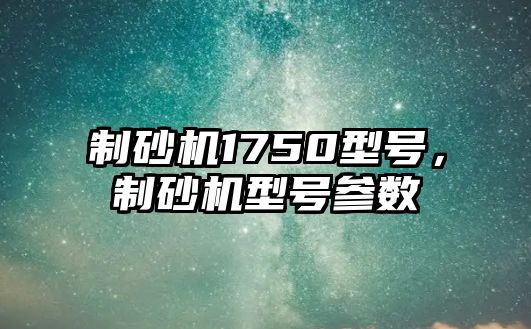 制砂機1750型號，制砂機型號參數