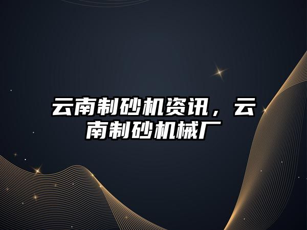 云南制砂機資訊，云南制砂機械廠