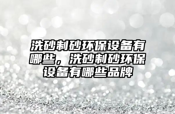 洗砂制砂環(huán)保設(shè)備有哪些，洗砂制砂環(huán)保設(shè)備有哪些品牌