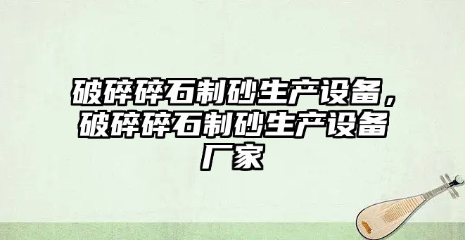 破碎碎石制砂生產設備，破碎碎石制砂生產設備廠家