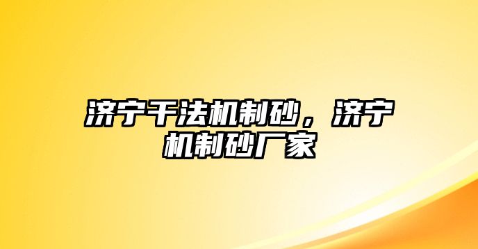 濟(jì)寧干法機(jī)制砂，濟(jì)寧機(jī)制砂廠家