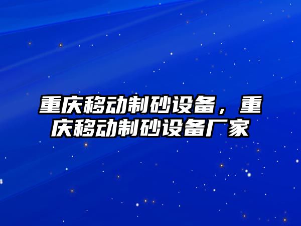 重慶移動制砂設備，重慶移動制砂設備廠家