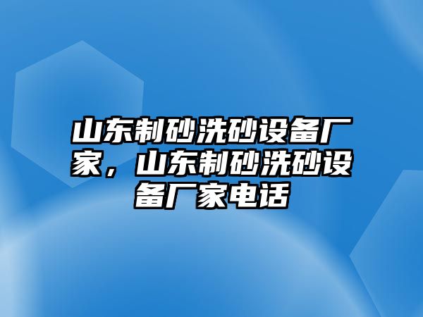 山東制砂洗砂設備廠家，山東制砂洗砂設備廠家電話