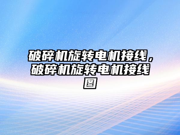 破碎機旋轉電機接線，破碎機旋轉電機接線圖