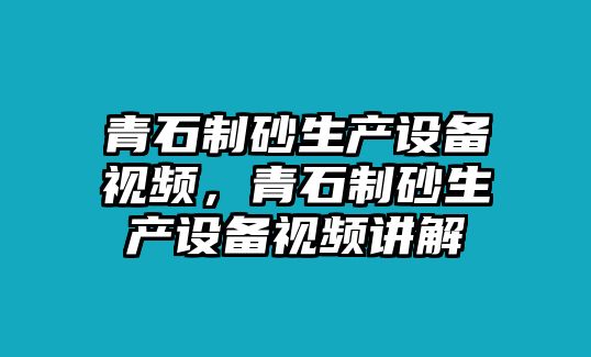 青石制砂生產設備視頻，青石制砂生產設備視頻講解