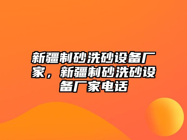 新疆制砂洗砂設備廠家，新疆制砂洗砂設備廠家電話