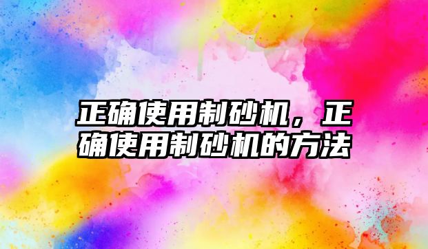 正確使用制砂機，正確使用制砂機的方法