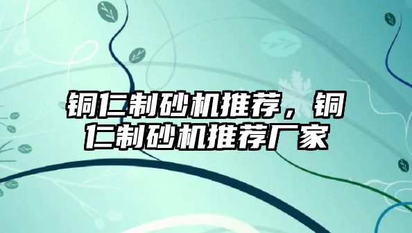 銅仁制砂機推薦，銅仁制砂機推薦廠家