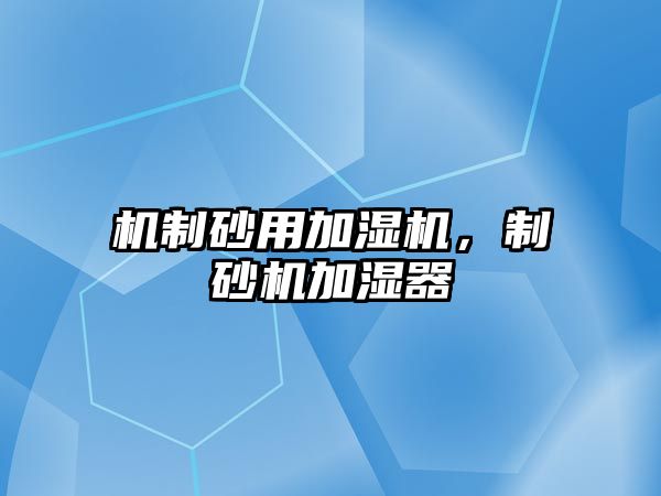 機(jī)制砂用加濕機(jī)，制砂機(jī)加濕器