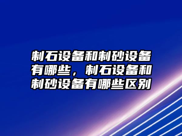 制石設備和制砂設備有哪些，制石設備和制砂設備有哪些區別