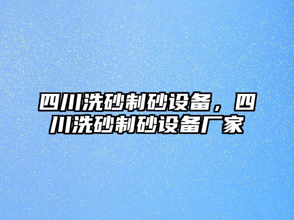 四川洗砂制砂設備，四川洗砂制砂設備廠家