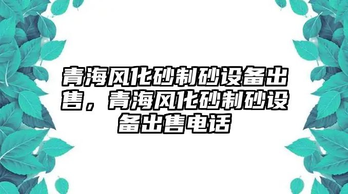 青海風化砂制砂設備出售，青海風化砂制砂設備出售電話