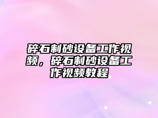 碎石制砂設備工作視頻，碎石制砂設備工作視頻教程