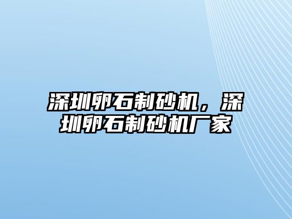 深圳卵石制砂機，深圳卵石制砂機廠家