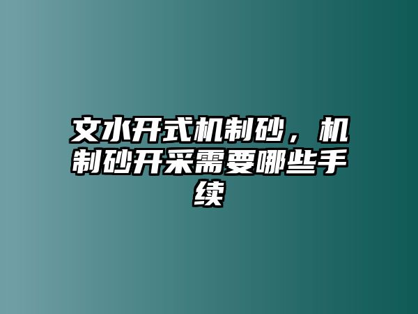 文水開(kāi)式機(jī)制砂，機(jī)制砂開(kāi)采需要哪些手續(xù)