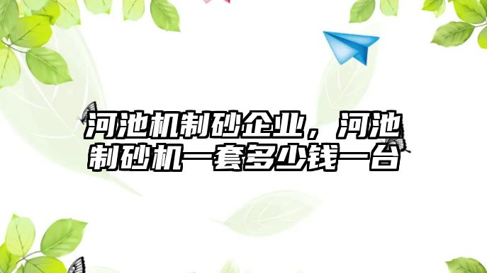 河池機(jī)制砂企業(yè)，河池制砂機(jī)一套多少錢一臺