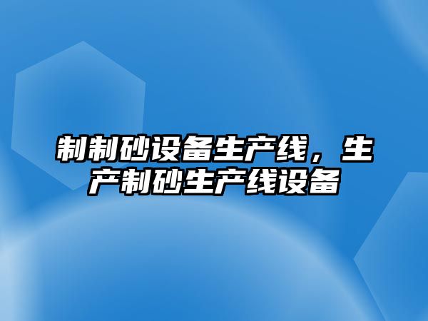 制制砂設備生產線，生產制砂生產線設備