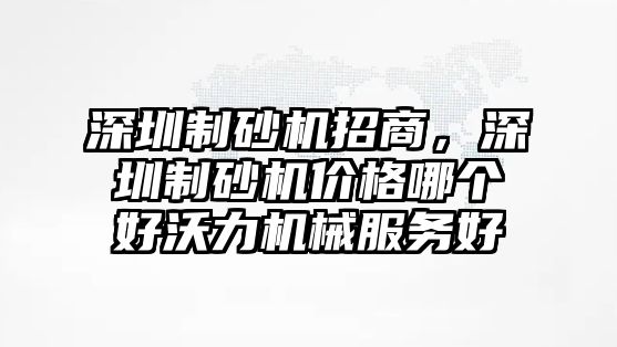 深圳制砂機招商，深圳制砂機價格哪個好沃力機械服務好