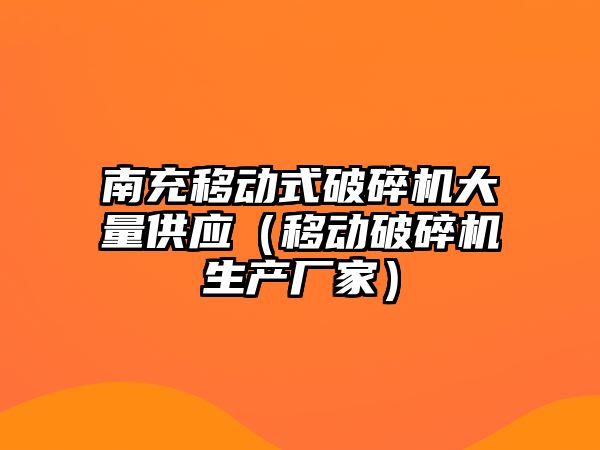 南充移動式破碎機大量供應（移動破碎機生產廠家）