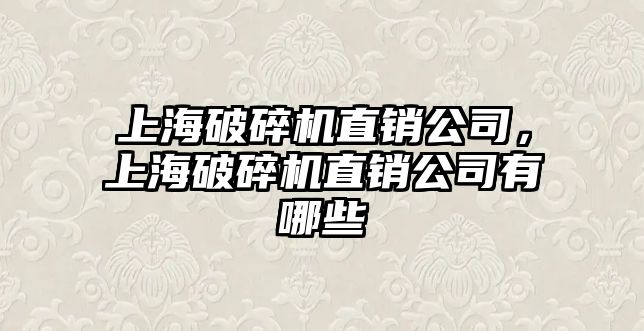 上海破碎機直銷公司，上海破碎機直銷公司有哪些