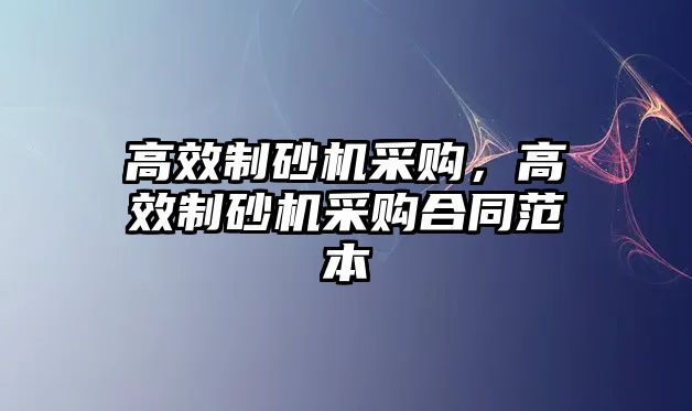 高效制砂機采購，高效制砂機采購合同范本