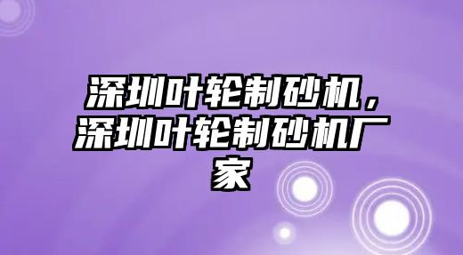 深圳葉輪制砂機，深圳葉輪制砂機廠家