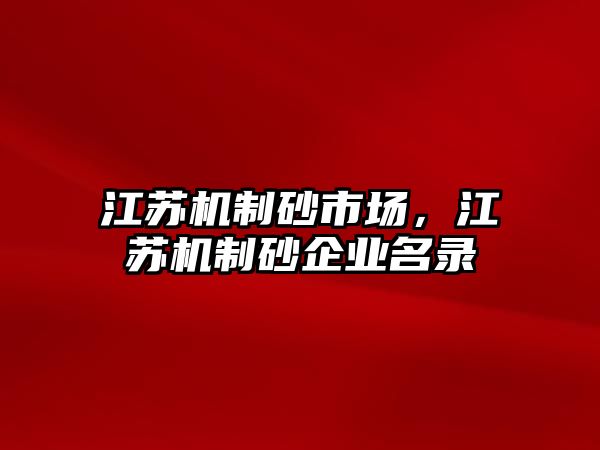 江蘇機(jī)制砂市場，江蘇機(jī)制砂企業(yè)名錄