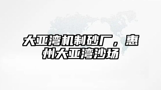 大亞灣機制砂廠，惠州大亞灣沙場