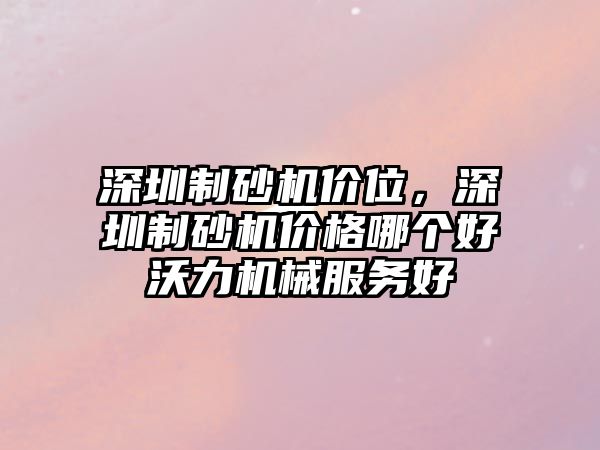 深圳制砂機(jī)價(jià)位，深圳制砂機(jī)價(jià)格哪個(gè)好沃力機(jī)械服務(wù)好