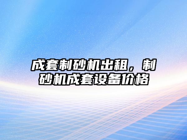 成套制砂機出租，制砂機成套設備價格