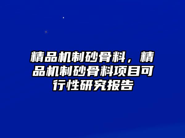 精品機制砂骨料，精品機制砂骨料項目可行性研究報告