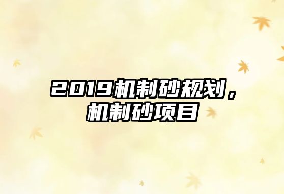 2019機制砂規(guī)劃，機制砂項目