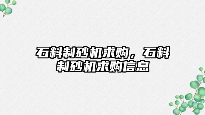 石料制砂機求購，石料制砂機求購信息