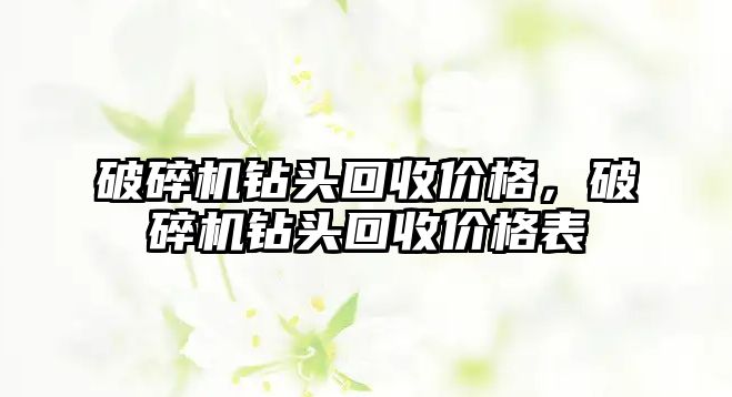 破碎機鉆頭回收價格，破碎機鉆頭回收價格表