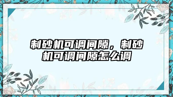 制砂機可調間隙，制砂機可調間隙怎么調