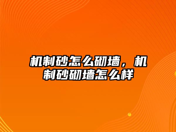 機(jī)制砂怎么砌墻，機(jī)制砂砌墻怎么樣