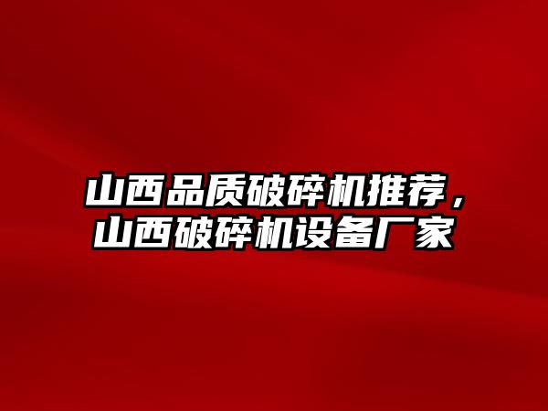 山西品質破碎機推薦，山西破碎機設備廠家