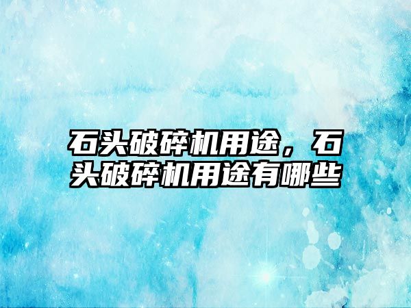 石頭破碎機用途，石頭破碎機用途有哪些