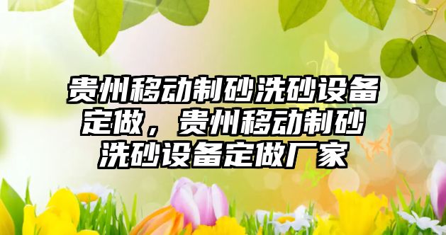 貴州移動制砂洗砂設備定做，貴州移動制砂洗砂設備定做廠家