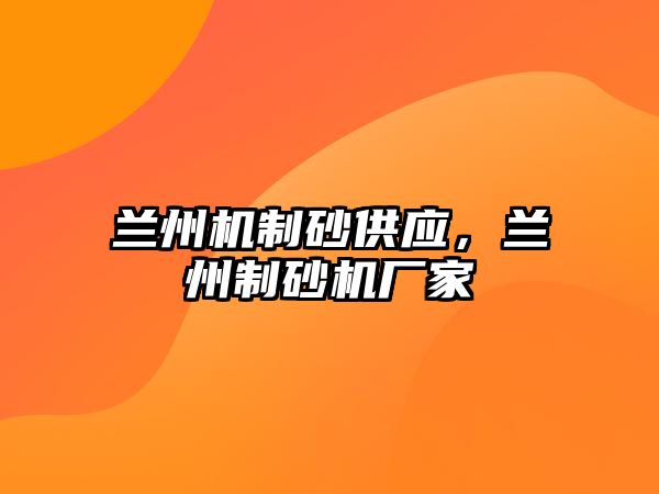 蘭州機制砂供應，蘭州制砂機廠家