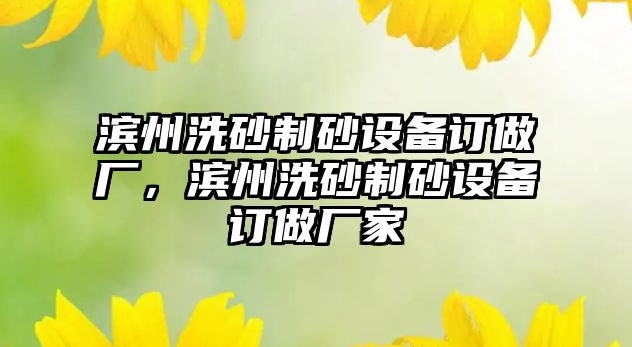 濱州洗砂制砂設備訂做廠，濱州洗砂制砂設備訂做廠家