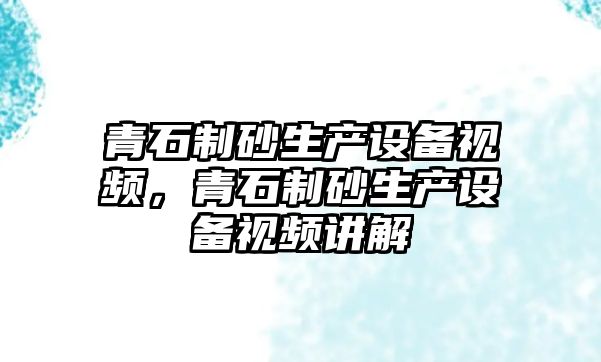 青石制砂生產設備視頻，青石制砂生產設備視頻講解