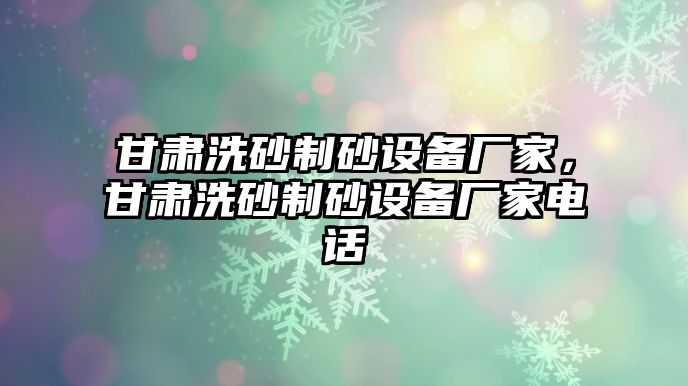 甘肅洗砂制砂設備廠家，甘肅洗砂制砂設備廠家電話