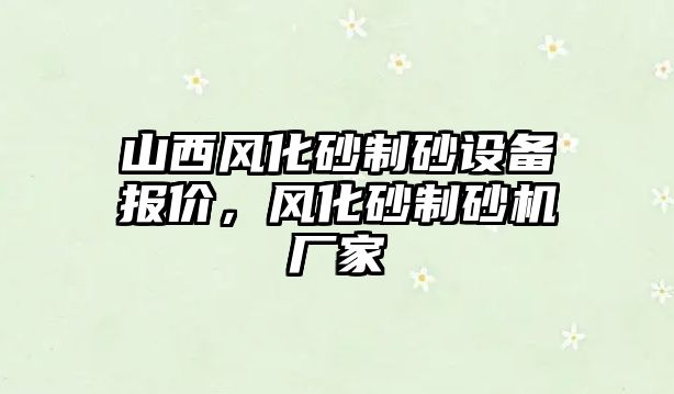 山西風化砂制砂設備報價，風化砂制砂機廠家