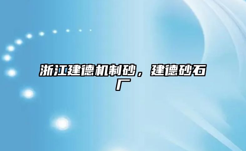 浙江建德機(jī)制砂，建德砂石廠