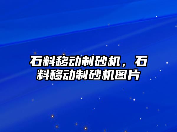 石料移動制砂機，石料移動制砂機圖片