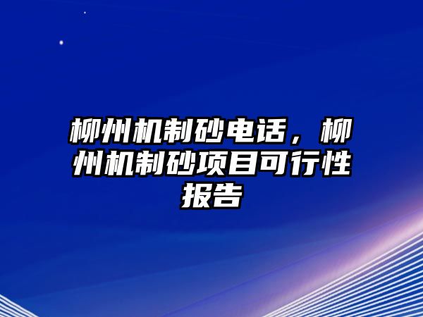 柳州機制砂電話，柳州機制砂項目可行性報告