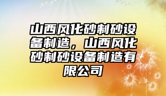 山西風化砂制砂設備制造，山西風化砂制砂設備制造有限公司