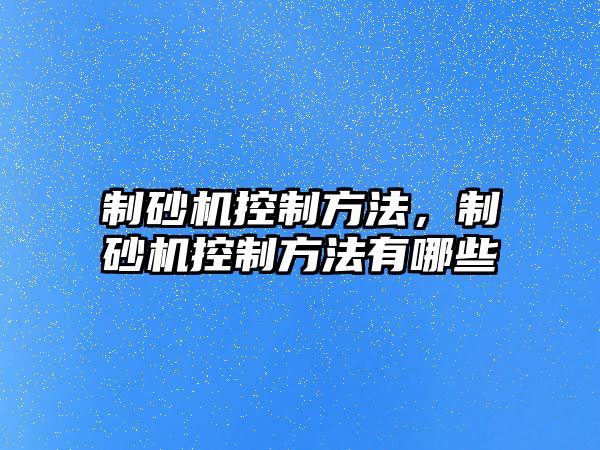 制砂機控制方法，制砂機控制方法有哪些