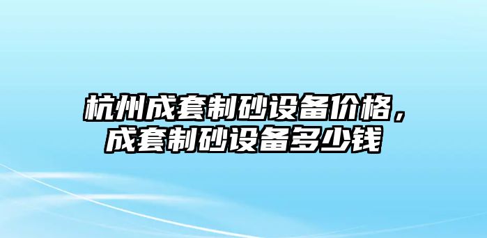 杭州成套制砂設備價格，成套制砂設備多少錢